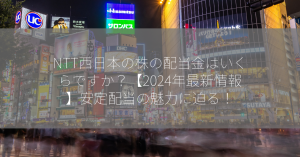 NTT西日本の株の配当金はいくらですか？【2024年最新情報】安定配当の魅力に迫る！