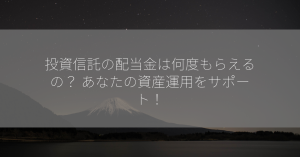 投資信託の配当金は何度もらえるの？ あなたの資産運用をサポート！