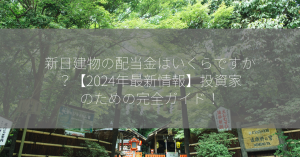 新日建物の配当金はいくらですか？【2024年最新情報】投資家のための完全ガイド！