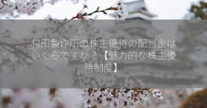 村田製作所の株主優待の配当金はいくらですか？【魅力的な株主優待制度】