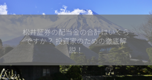 松井証券の配当金の合計はいくらですか？ 投資家のための徹底解説！