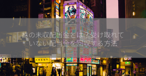 株の未収配当金とは？受け取れていない配当金を回収する方法