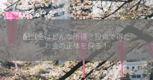 配当金はどんな所得？投資で得たお金の正体を探る！