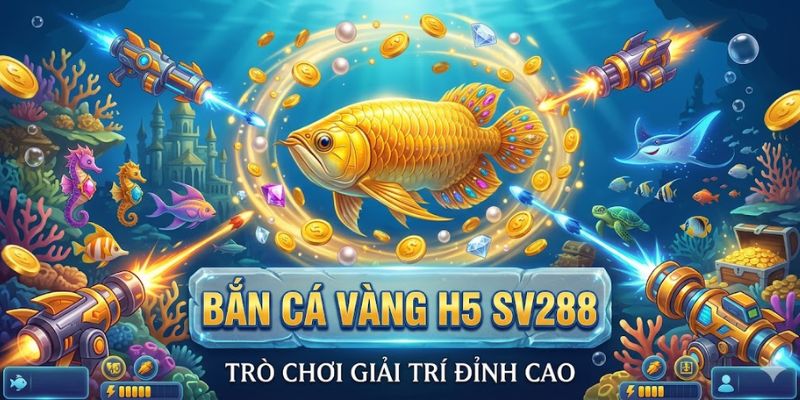 Bắn Cá Vàng H5 SV288: Trò Chơi Giải Trí Đỉnh Cao